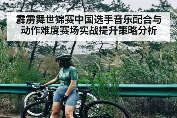 霹雳舞世锦赛中国选手音乐配合与动作难度赛场实战提升策略分析